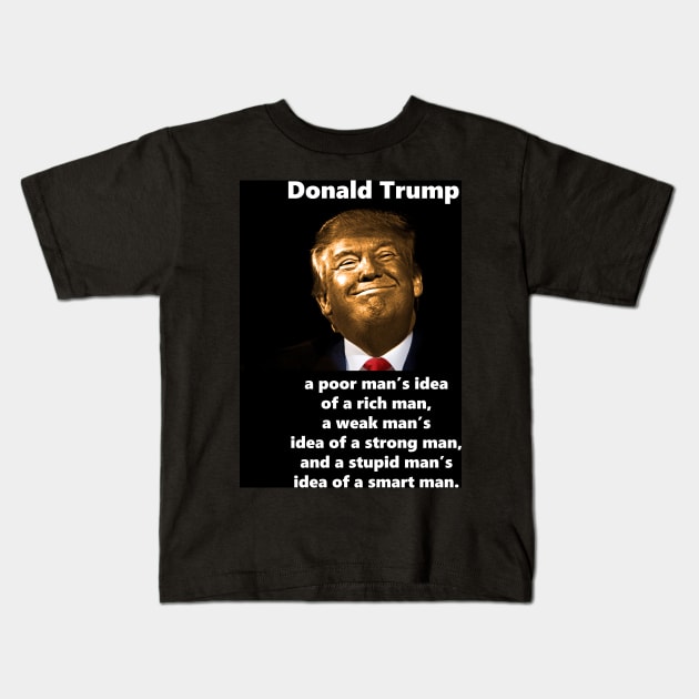 Golden Trump is a poor man's idea of a rich man, a weak man's idea of a strong man, and a stupid man's idea of a smart man. Kids T-Shirt by SubtleSplit